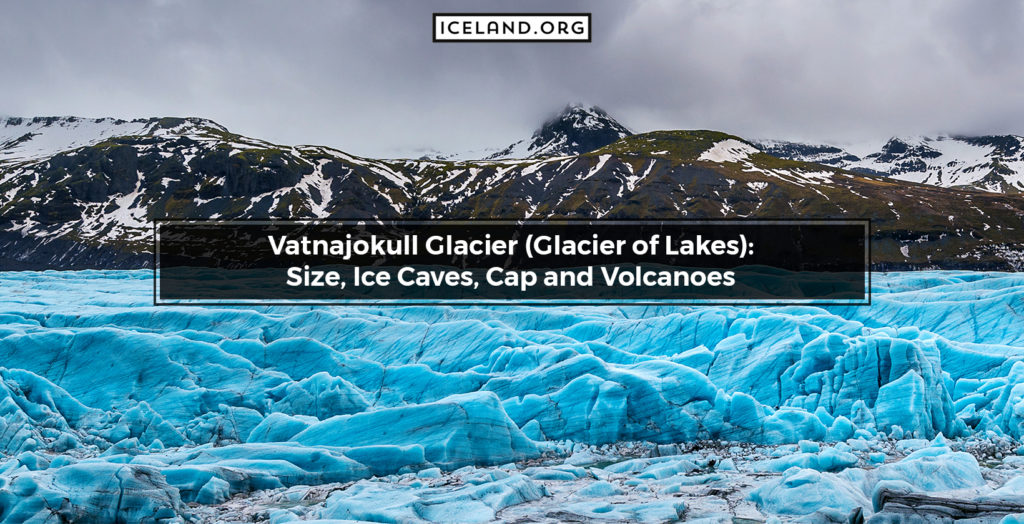 Vatnajokull Glacier (Glacier of Lakes): Size, Ice Caves, Cap and Volcanoes - Iceland.org Vatnajokull Glacier